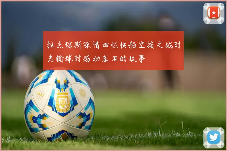拉杰琼斯深情回忆快船空接之城时光输球时感动落泪的故事