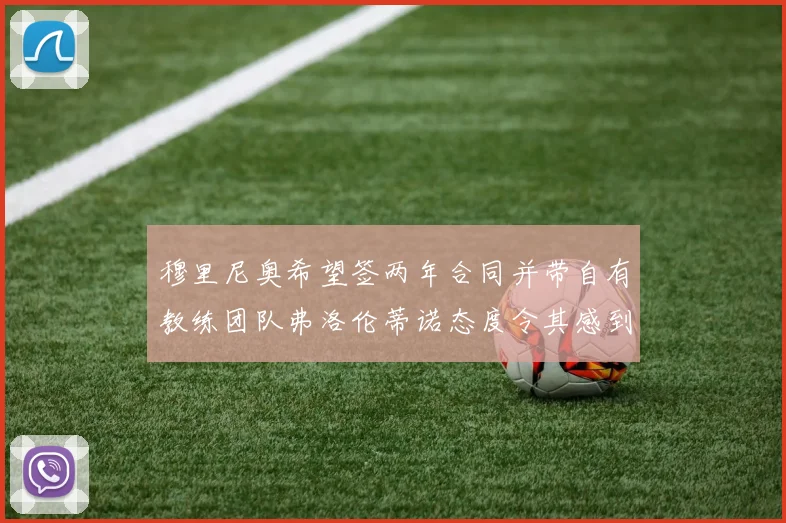 穆里尼奥希望签两年合同并带自有教练团队弗洛伦蒂诺态度令其感到失望