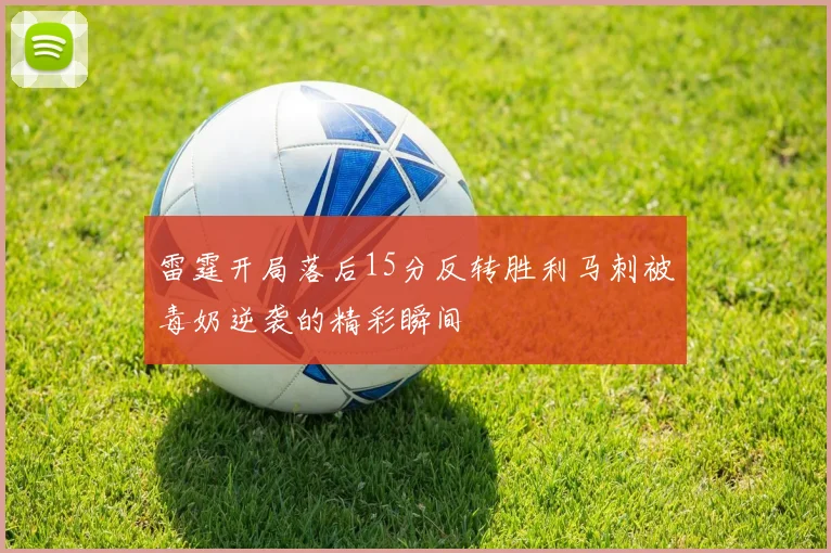 雷霆开局落后15分反转胜利马刺被毒奶逆袭的精彩瞬间