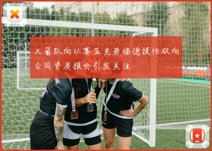 火箭队向以赛亚克劳福德提供双向合同资质报价引发关注
