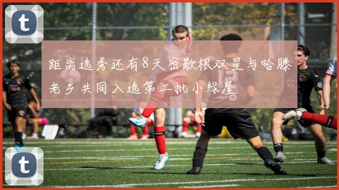 距离选秀还有8天密歇根双星与哈滕老乡共同入选第二批小绿屋