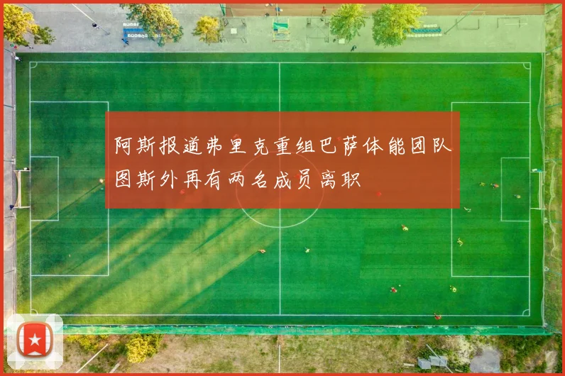 阿斯报道弗里克重组巴萨体能团队图斯外再有两名成员离职
