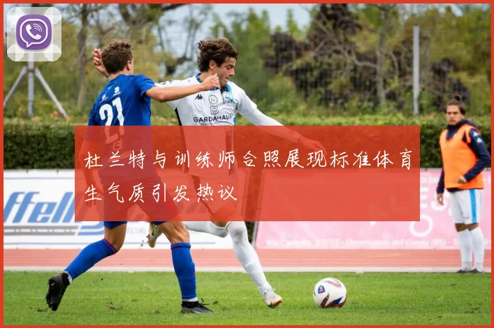 杜兰特与训练师合照展现标准体育生气质引发热议