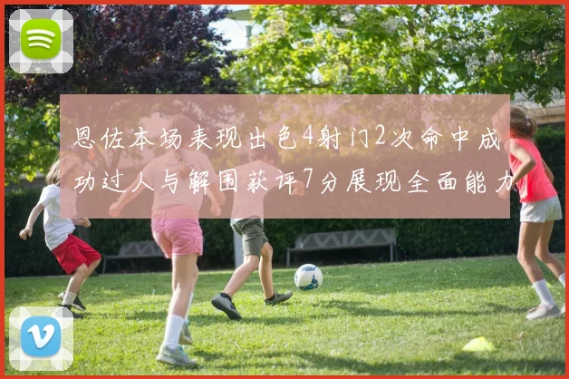 恩佐本场表现出色4射门2次命中成功过人与解围获评7分展现全面能力